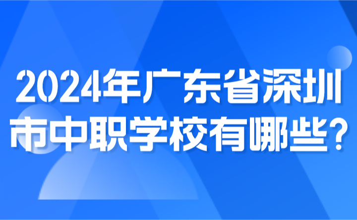 2024年廣東省深圳市中職學(xué)校有哪些?