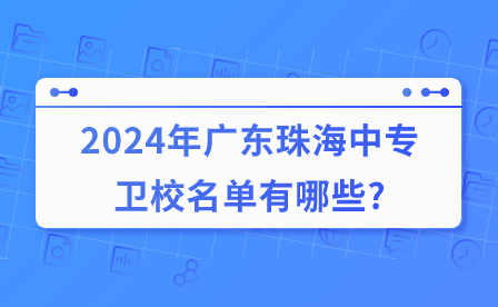 2024年廣東珠海中專(zhuān)衛(wèi)校名單有哪些?