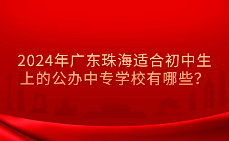 2024年廣東珠海適合初中生上的公辦中專(zhuān)學(xué)校有哪些？