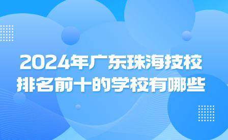 2024年廣東珠海技校排名前十的學(xué)校有哪些?
