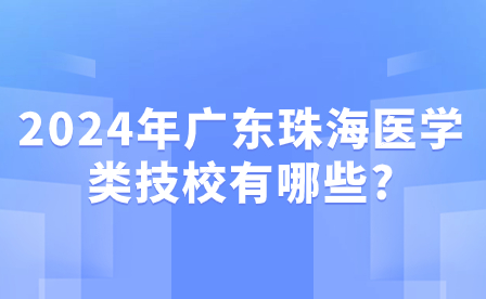 2024年廣東珠海醫(yī)學(xué)類(lèi)技校有哪些?