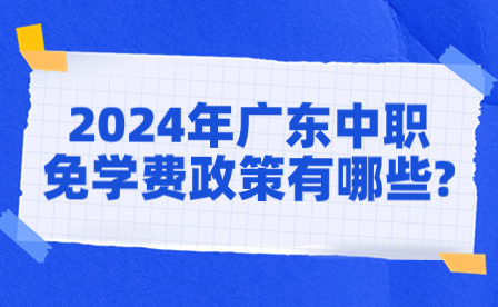 2024年廣東中職免學(xué)費(fèi)政策有哪些?