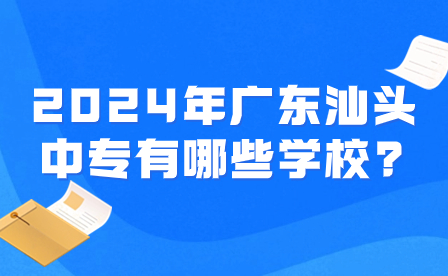 2024年廣東汕頭中專(zhuān)有哪些學(xué)校?