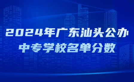2024年廣東汕頭公辦中專(zhuān)學(xué)校名單分?jǐn)?shù)