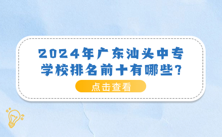 2024年廣東汕頭中專(zhuān)學(xué)校排名前十有哪些?