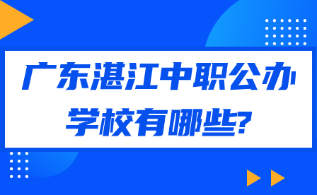 2024年廣東湛江中職公辦學(xué)校有哪些?