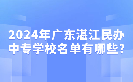 2024年廣東湛江民辦中專(zhuān)學(xué)校名單有哪些?