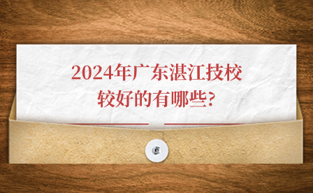 2024年廣東湛江技校較好的有哪些?