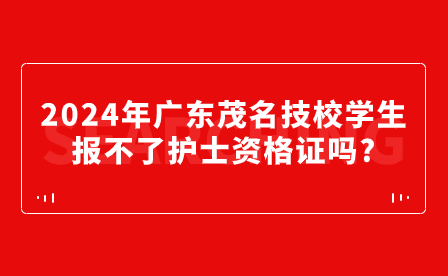 2024年廣東茂名技校學(xué)生報(bào)不了護(hù)士資格證嗎?