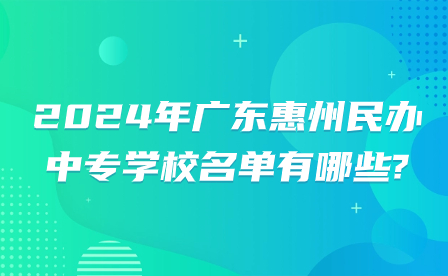 2024年廣東惠州民辦中專(zhuān)學(xué)校名單有哪些?
