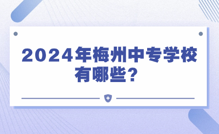 2024年梅州中專(zhuān)學(xué)校有哪些？