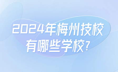 2024年梅州技校有哪些學(xué)校?