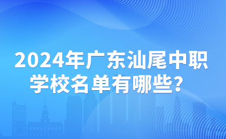 2024年廣東汕尾中職學(xué)校名單有哪些？