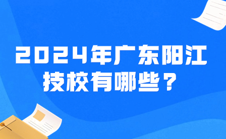 2024年廣東陽(yáng)江技校有哪些?