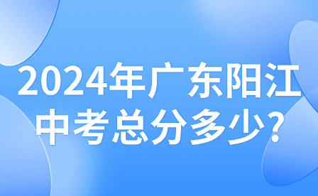 2024年廣東陽(yáng)江中考總分多少?