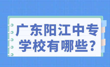 2024年廣東陽(yáng)江中專(zhuān)學(xué)校有哪些?