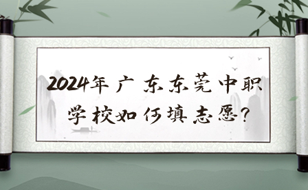 2024年廣東東莞中職學校如何填志愿?                           