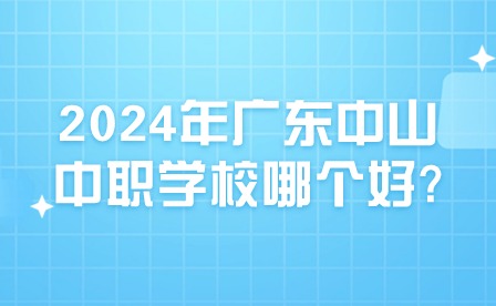 2024年廣東中山中職學(xué)校哪個(gè)好?