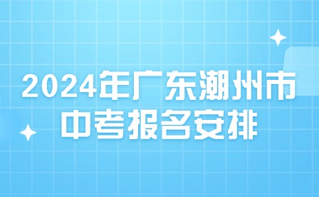 2024年廣東潮州市中考報(bào)名安排