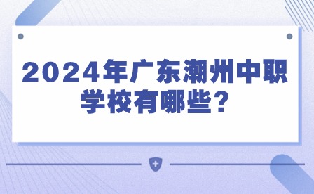 2024年廣東潮州中職學(xué)校有哪些?