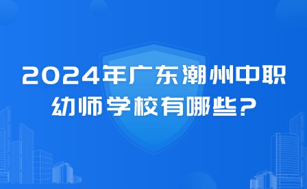 2024年廣東潮州中職幼師學(xué)校有哪些?