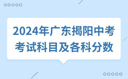 2024年廣東揭陽(yáng)中考考試科目及各科分?jǐn)?shù)