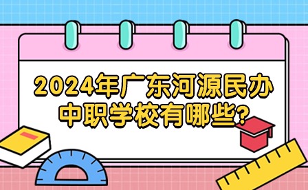 2024年廣東河源民辦中職學(xué)校有哪些?