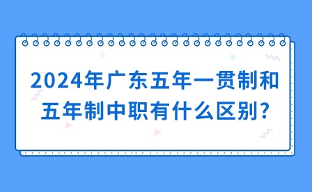 2024年廣東五年一貫制和五年制中職有什么區(qū)別?