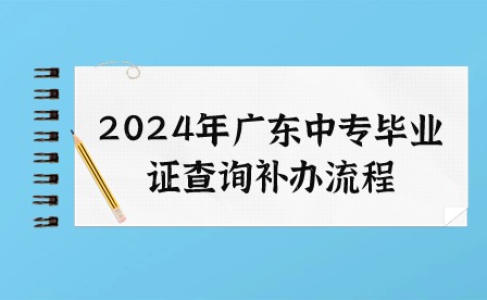 2024年廣東中專畢業(yè)證查詢補(bǔ)辦流程