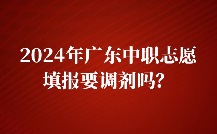2024年廣東中職志愿填報要調劑嗎？