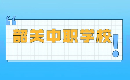 2024年廣東韶關(guān)中職學(xué)校哪個(gè)好?