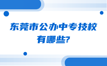 廣東省東莞市公辦中專(zhuān)技校有哪些?