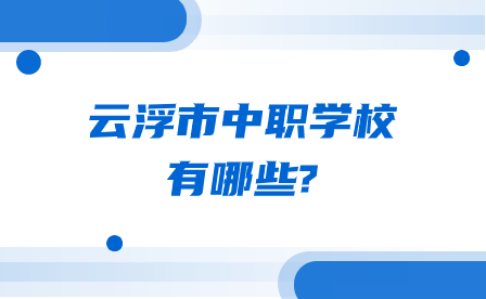 廣東省云浮市中職學(xué)校有哪些?