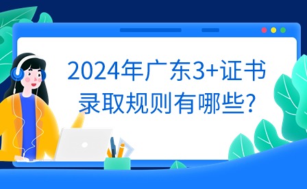 2024年廣東3+證書錄取規(guī)則有哪些?
