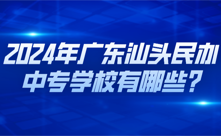 2024年廣東汕頭民辦中專(zhuān)學(xué)校有哪些?