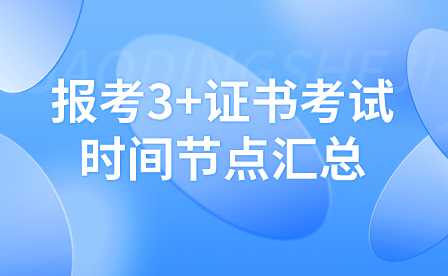 報(bào)考3+證書考試時(shí)間節(jié)點(diǎn)匯總
