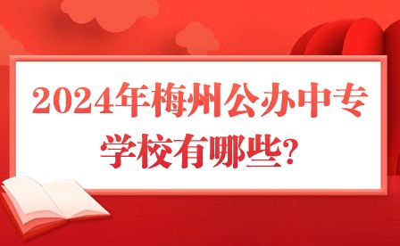 2024年梅州公辦中專(zhuān)學(xué)校有哪些?