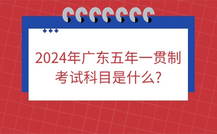 2024年廣東五年一貫制考試科目是什么?
