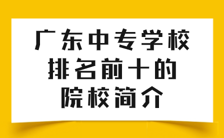 廣東廣州中專學(xué)校排名前十的院校簡(jiǎn)介