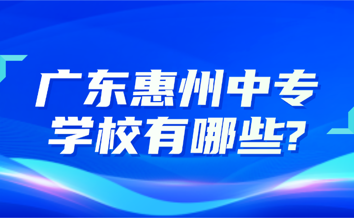 2024年廣東惠州中專(zhuān)學(xué)校有哪些?