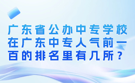廣東省公辦中專學(xué)校在廣東中專人氣前一百的排名里有幾所？