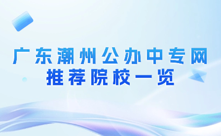 廣東潮州公辦中專(zhuān)網(wǎng)推薦院校一覽