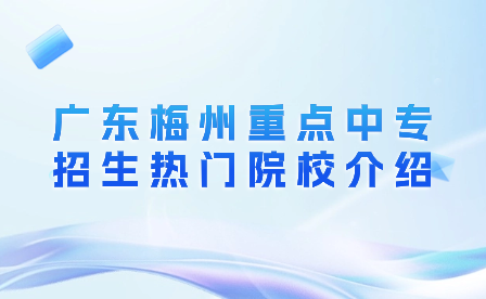 廣東梅州重點(diǎn)中專(zhuān)招生熱門(mén)院校介紹