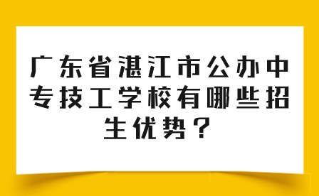 廣東省湛江市公辦中專(zhuān)技工學(xué)校有哪些招生優(yōu)勢(shì)？