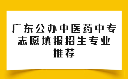 廣東公辦中醫(yī)藥中專志愿填報招生專業(yè)推薦
