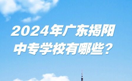 2024年廣東揭陽中專學(xué)校有哪些?