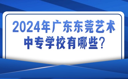 2024年廣東東莞藝術(shù)中專(zhuān)學(xué)校有哪些?