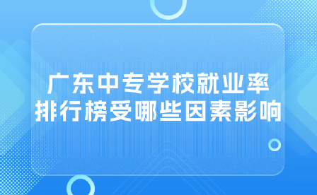 廣東中專學(xué)校就業(yè)率排行榜受哪些因素影響？