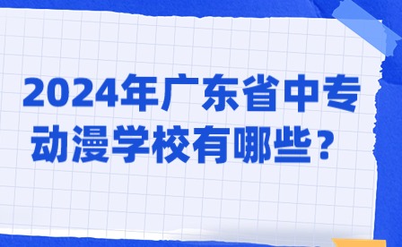 2024年廣東省中專動漫學校有哪些？