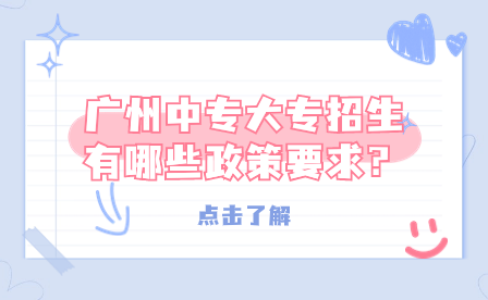 廣州中專大專招生有哪些政策要求？